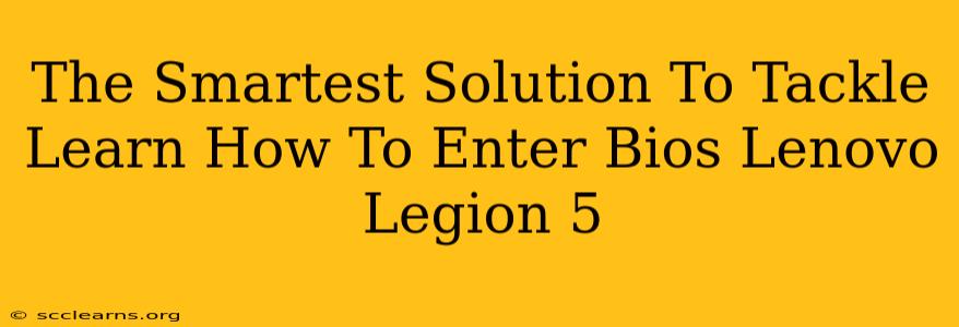 The Smartest Solution To Tackle Learn How To Enter Bios Lenovo Legion 5