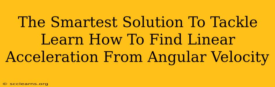 The Smartest Solution To Tackle Learn How To Find Linear Acceleration From Angular Velocity