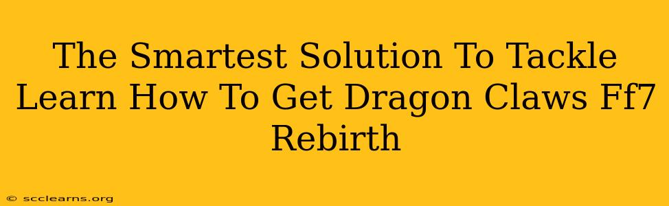 The Smartest Solution To Tackle Learn How To Get Dragon Claws Ff7 Rebirth