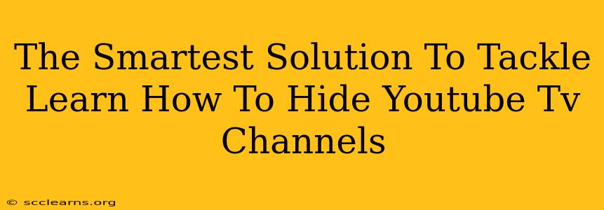 The Smartest Solution To Tackle Learn How To Hide Youtube Tv Channels