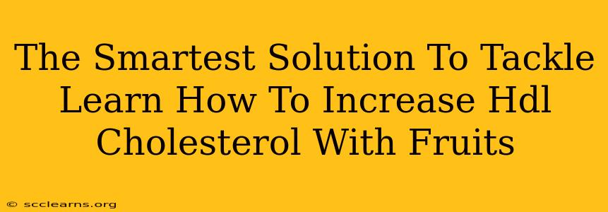 The Smartest Solution To Tackle Learn How To Increase Hdl Cholesterol With Fruits