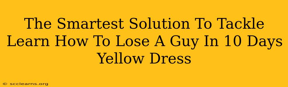 The Smartest Solution To Tackle Learn How To Lose A Guy In 10 Days Yellow Dress