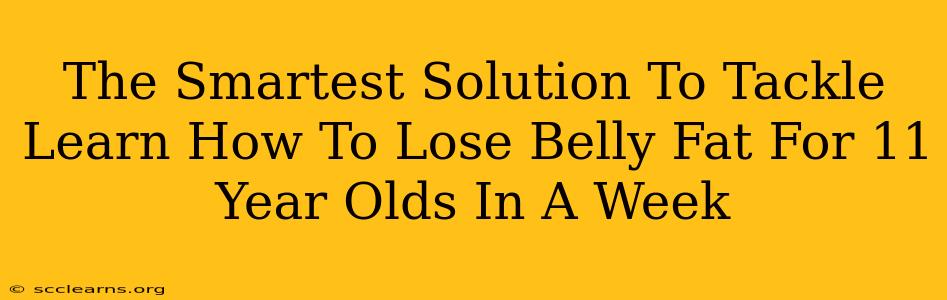 The Smartest Solution To Tackle Learn How To Lose Belly Fat For 11 Year Olds In A Week