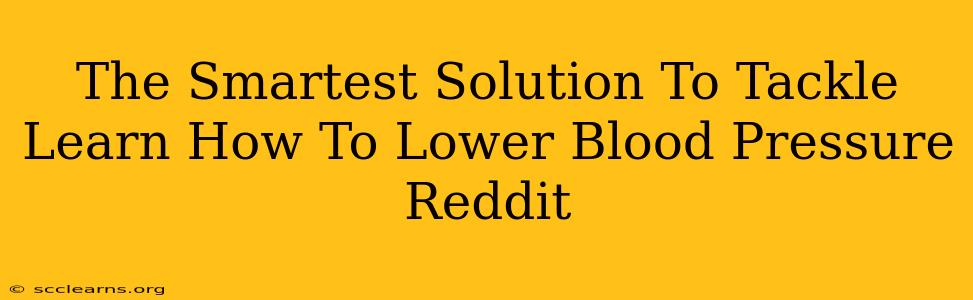 The Smartest Solution To Tackle Learn How To Lower Blood Pressure Reddit