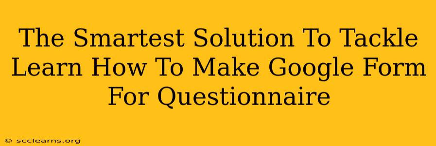 The Smartest Solution To Tackle Learn How To Make Google Form For Questionnaire