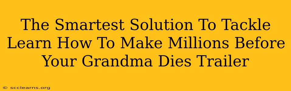 The Smartest Solution To Tackle Learn How To Make Millions Before Your Grandma Dies Trailer