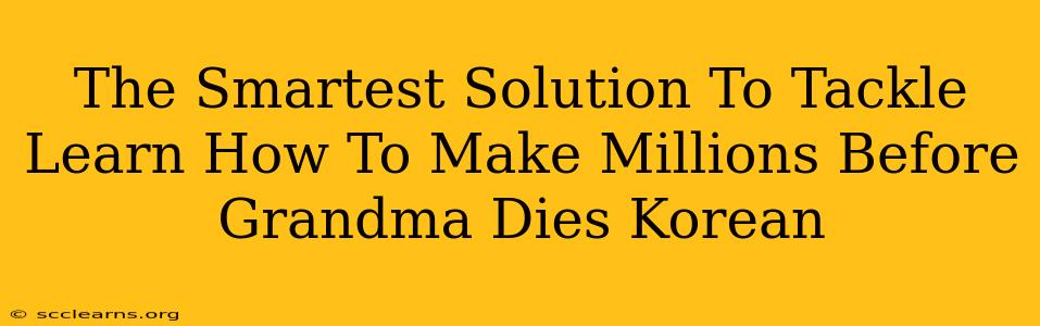 The Smartest Solution To Tackle Learn How To Make Millions Before Grandma Dies Korean