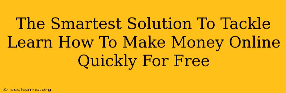 The Smartest Solution To Tackle Learn How To Make Money Online Quickly For Free