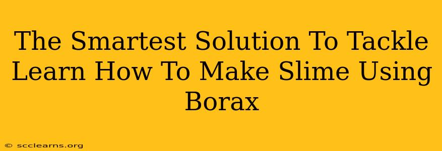 The Smartest Solution To Tackle Learn How To Make Slime Using Borax