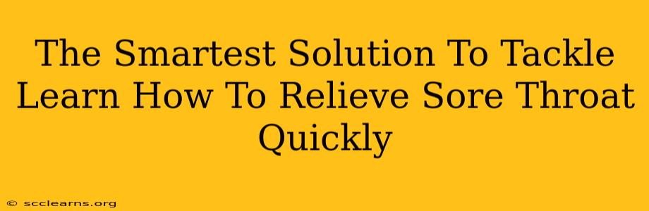 The Smartest Solution To Tackle Learn How To Relieve Sore Throat Quickly