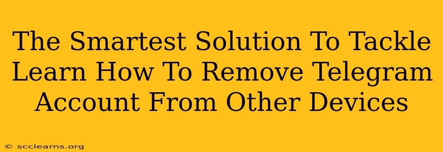 The Smartest Solution To Tackle Learn How To Remove Telegram Account From Other Devices