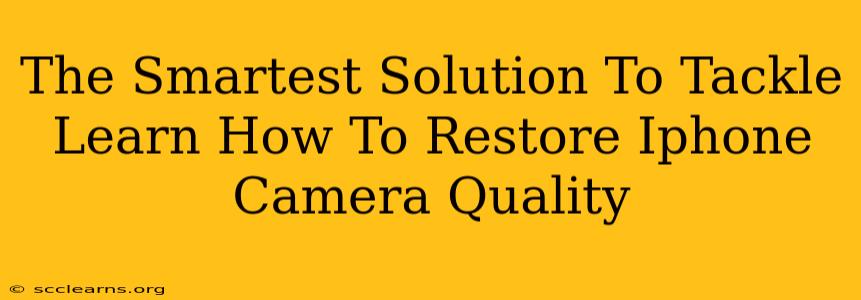 The Smartest Solution To Tackle Learn How To Restore Iphone Camera Quality