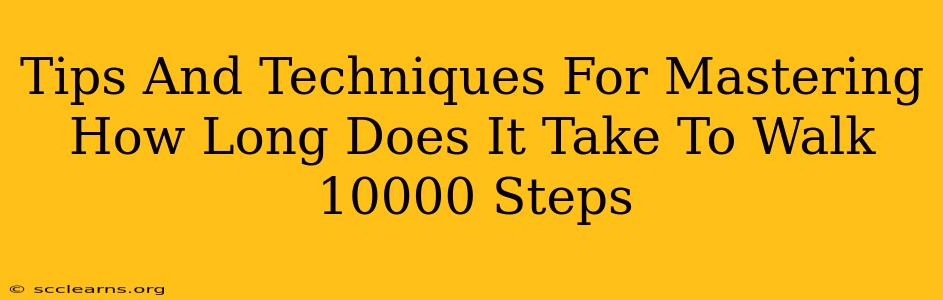 Tips And Techniques For Mastering How Long Does It Take To Walk 10000 Steps