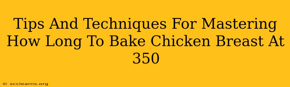 Tips And Techniques For Mastering How Long To Bake Chicken Breast At 350