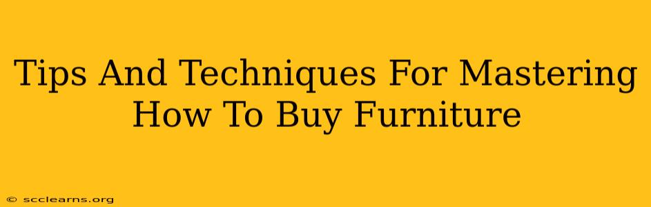 Tips And Techniques For Mastering How To Buy Furniture