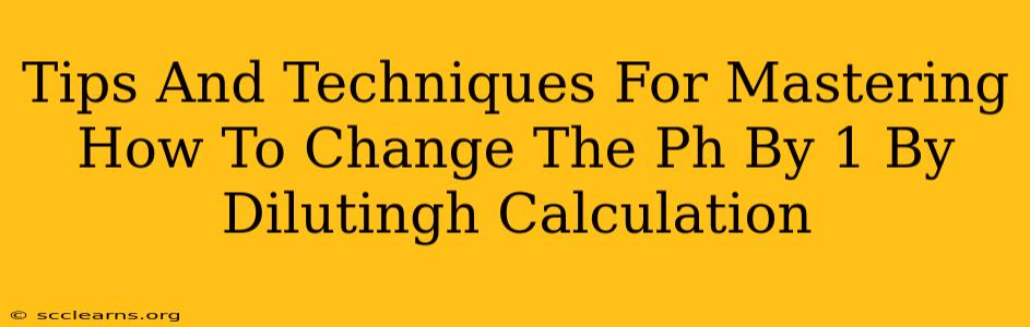 Tips And Techniques For Mastering How To Change The Ph By 1 By Dilutingh Calculation