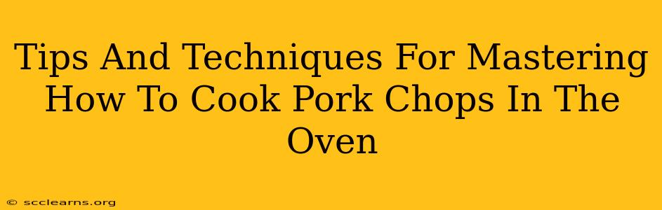 Tips And Techniques For Mastering How To Cook Pork Chops In The Oven