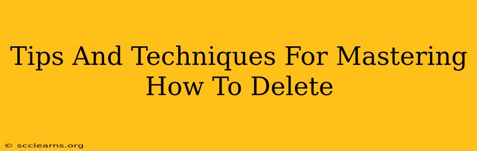 Tips And Techniques For Mastering How To Delete