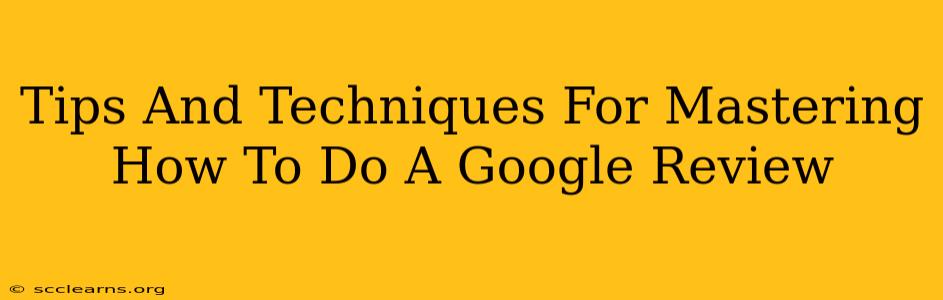 Tips And Techniques For Mastering How To Do A Google Review