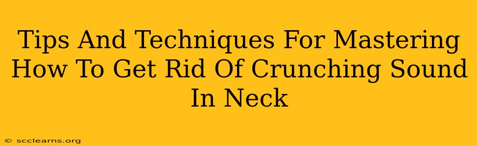 Tips And Techniques For Mastering How To Get Rid Of Crunching Sound In Neck