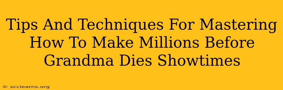 Tips And Techniques For Mastering How To Make Millions Before Grandma Dies Showtimes