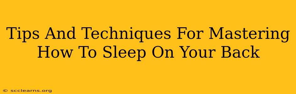 Tips And Techniques For Mastering How To Sleep On Your Back