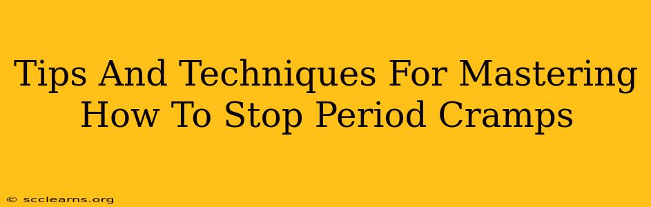 Tips And Techniques For Mastering How To Stop Period Cramps