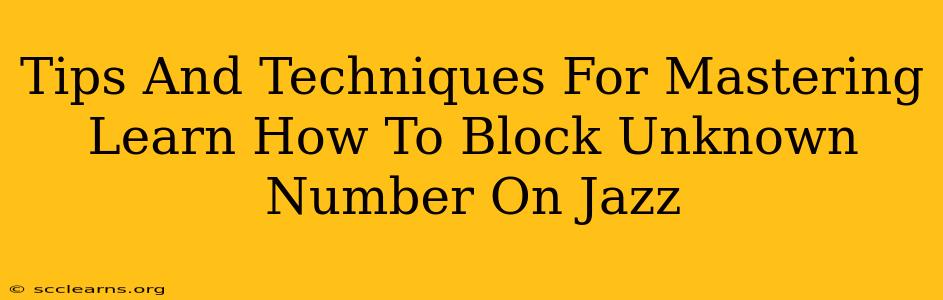 Tips And Techniques For Mastering Learn How To Block Unknown Number On Jazz