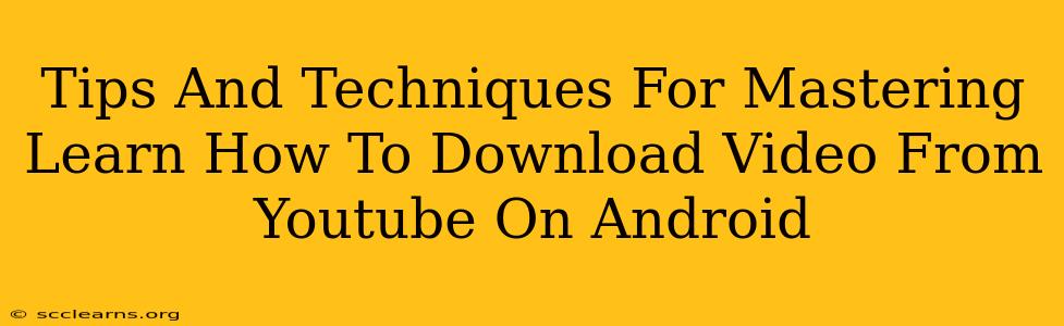 Tips And Techniques For Mastering Learn How To Download Video From Youtube On Android