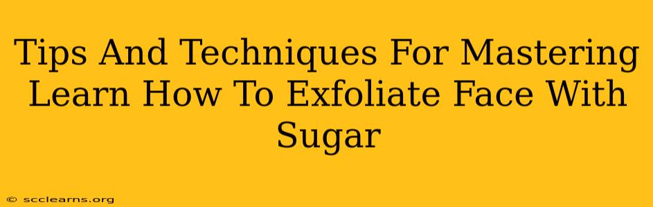 Tips And Techniques For Mastering Learn How To Exfoliate Face With Sugar