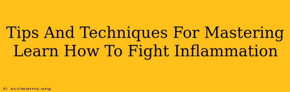 Tips And Techniques For Mastering Learn How To Fight Inflammation