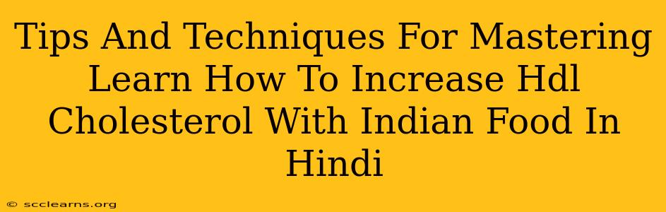 Tips And Techniques For Mastering Learn How To Increase Hdl Cholesterol With Indian Food In Hindi