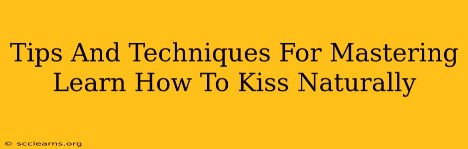 Tips And Techniques For Mastering Learn How To Kiss Naturally