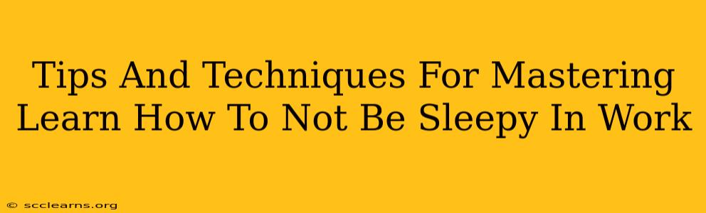 Tips And Techniques For Mastering Learn How To Not Be Sleepy In Work