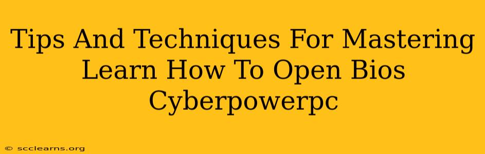 Tips And Techniques For Mastering Learn How To Open Bios Cyberpowerpc