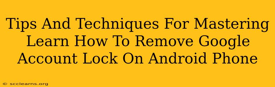 Tips And Techniques For Mastering Learn How To Remove Google Account Lock On Android Phone