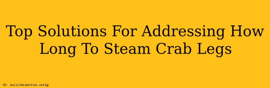 Top Solutions For Addressing How Long To Steam Crab Legs