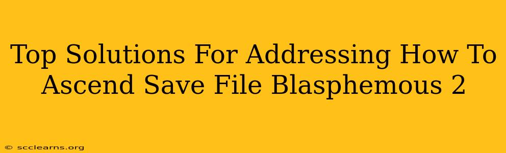 Top Solutions For Addressing How To Ascend Save File Blasphemous 2