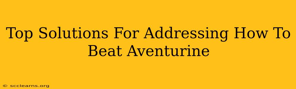 Top Solutions For Addressing How To Beat Aventurine