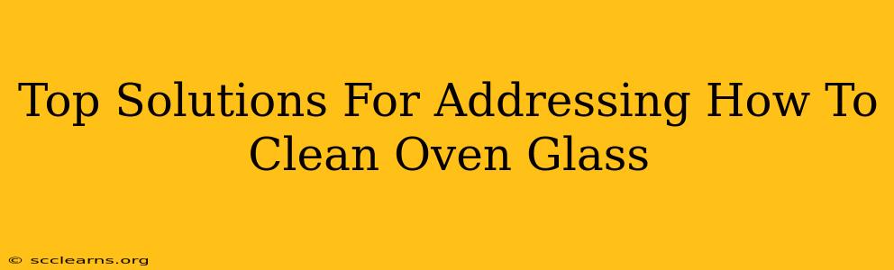 Top Solutions For Addressing How To Clean Oven Glass