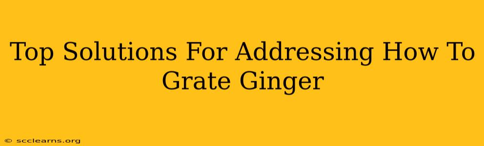 Top Solutions For Addressing How To Grate Ginger