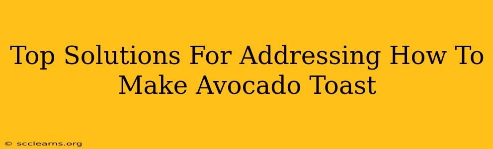 Top Solutions For Addressing How To Make Avocado Toast