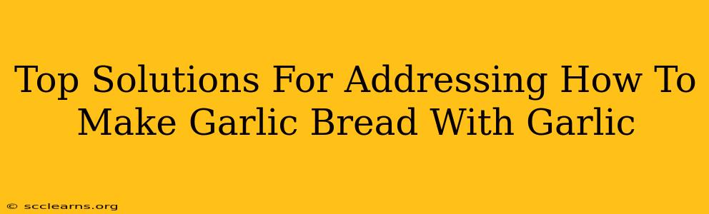 Top Solutions For Addressing How To Make Garlic Bread With Garlic