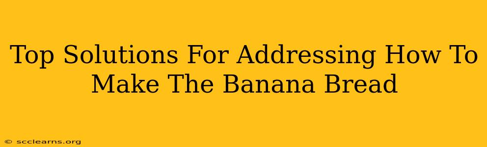 Top Solutions For Addressing How To Make The Banana Bread