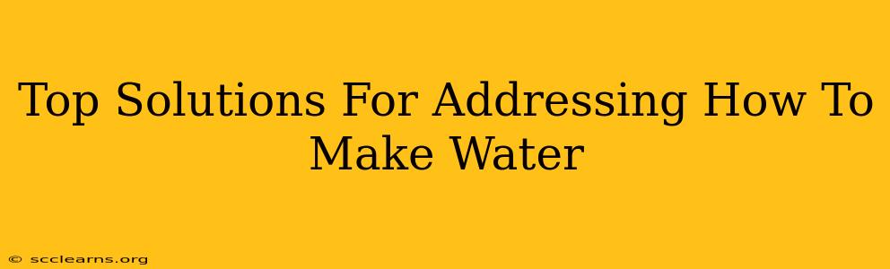 Top Solutions For Addressing How To Make Water