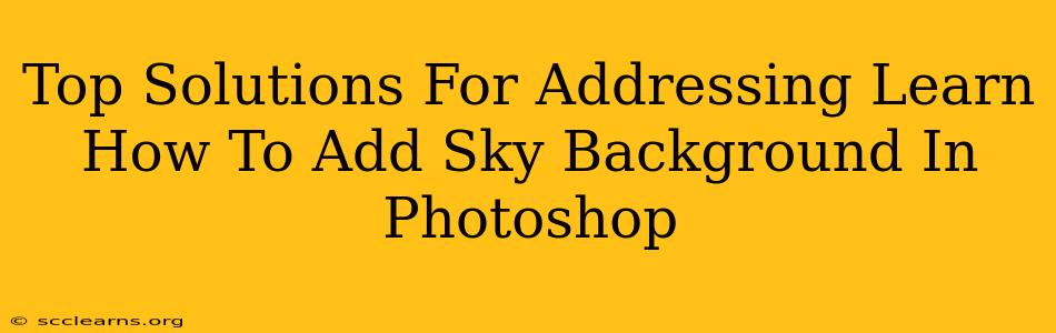 Top Solutions For Addressing Learn How To Add Sky Background In Photoshop