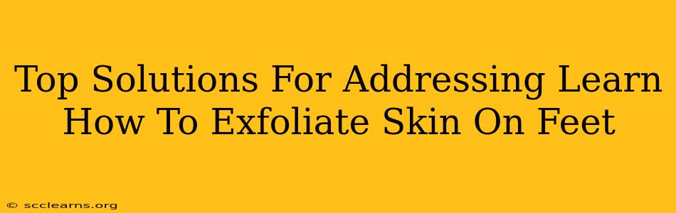 Top Solutions For Addressing Learn How To Exfoliate Skin On Feet