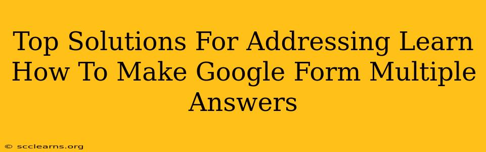 Top Solutions For Addressing Learn How To Make Google Form Multiple Answers