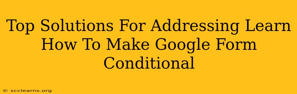 Top Solutions For Addressing Learn How To Make Google Form Conditional