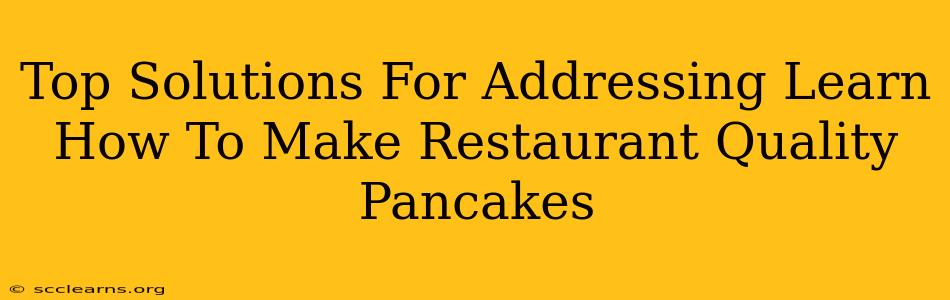 Top Solutions For Addressing Learn How To Make Restaurant Quality Pancakes